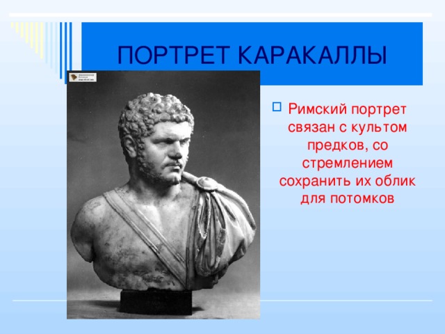 ПОРТРЕТ КАРАКАЛЛЫ Римский портрет связан с культом предков, со стремлением сохранить их облик для потомков 