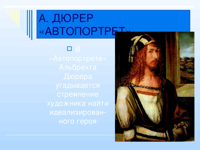 А. ДЮРЕР «АВТОПОРТРЕТ» В «Автопортрете» Альбрехта Дюрера угадывается стремление художника найти идеализирован-ного героя 