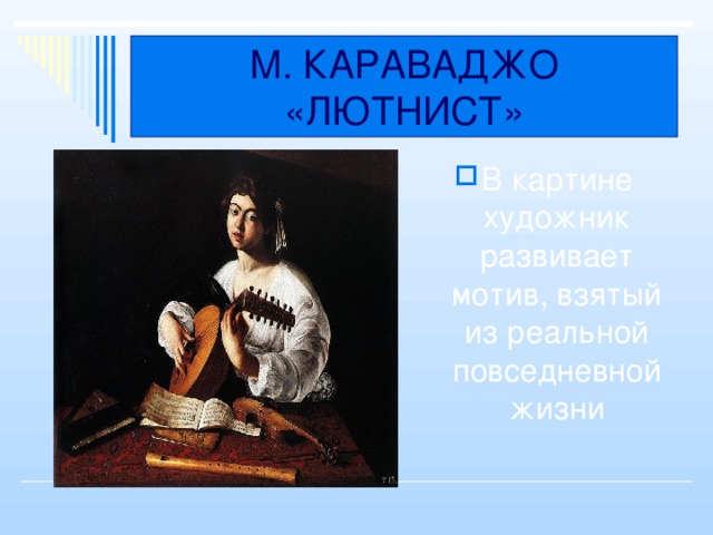 М. КАРАВАДЖО «ЛЮТНИСТ» В картине художник развивает мотив, взятый из реальной повседневной жизни 