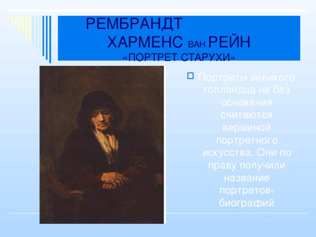 РЕМБРАНДТ ХАРМЕНС ВАН РЕЙН  «ПОРТРЕТ СТАРУХИ» Портреты великого голландца не без основания считаются вершиной портретного искусства. Они по праву получили название портретов-биографий 