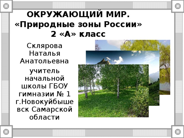 ОКРУЖАЮЩИЙ МИР.  «Природные зоны России»  2 «А» класс Склярова Наталья Анатольевна учитель начальной школы ГБОУ гимназии № 1 г.Новокуйбышевск Самарской области 