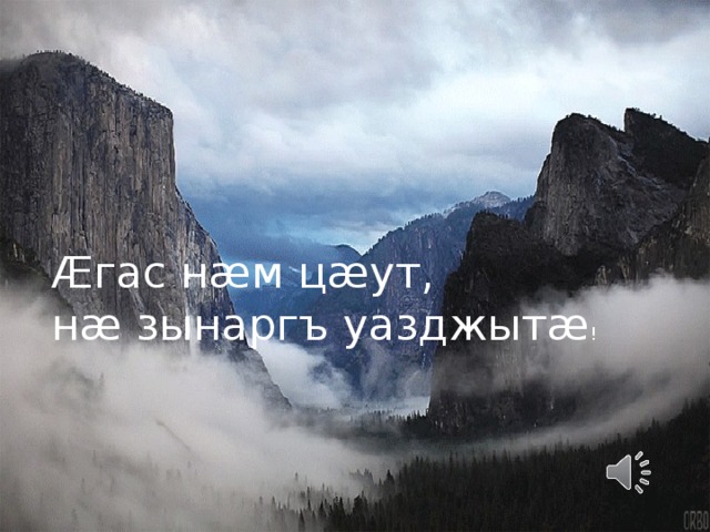 Æгас нæм цæут, нæ зынаргъ уазджытæ! Æгас нæм цæут, нæ зынаргъ уазджытæ ! 