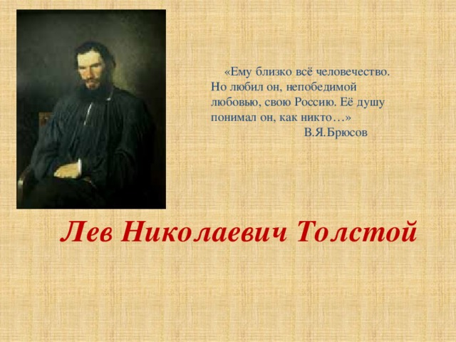  «Ему близко всё человечество. Но любил он, непобедимой любовью, свою Россию. Её душу понимал он, как никто…»  В.Я.Брюсов Лев Николаевич Толстой   