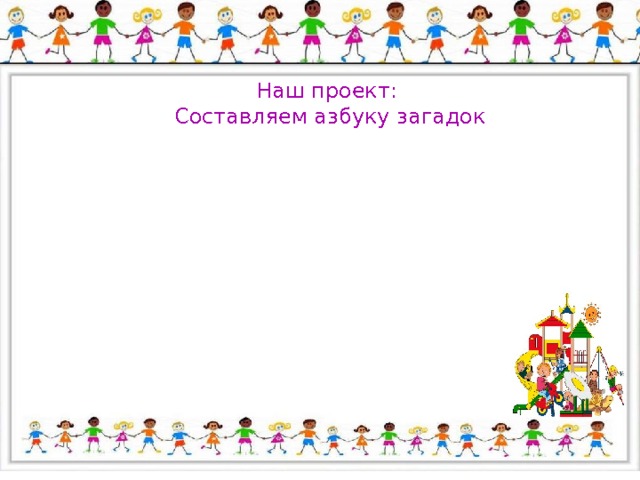 Наш проект: Составляем азбуку загадок 