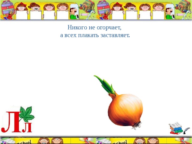 Никого не огорчает, а всех плакать заставляет. 