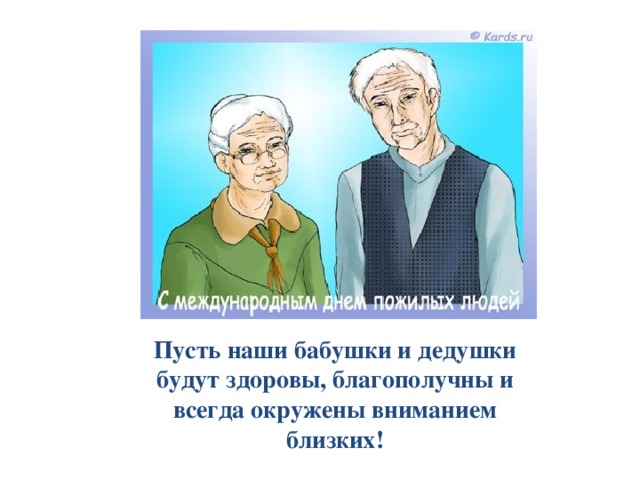 Пусть наши бабушки и дедушки будут здоровы, благополучны и всегда окружены вниманием близких! 