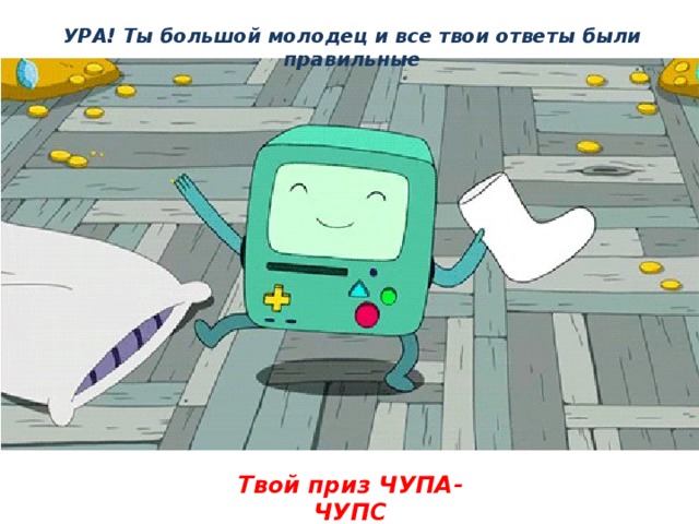 УРА! Ты большой молодец и все твои ответы были правильные Твой приз ЧУПА-ЧУПС