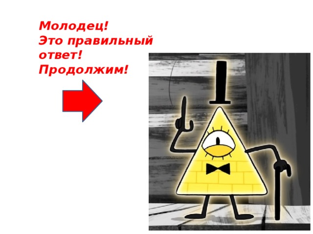 Молодец! Это правильный ответ! Продолжим!