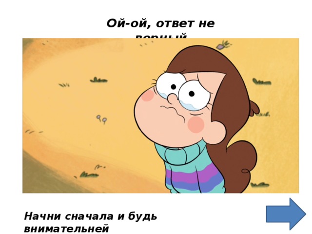 Ой-ой, ответ не верный Начни сначала и будь внимательней