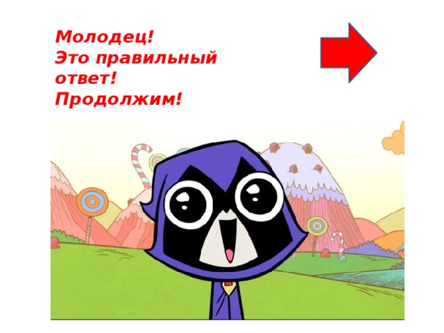 Молодец! Это правильный ответ! Продолжим!