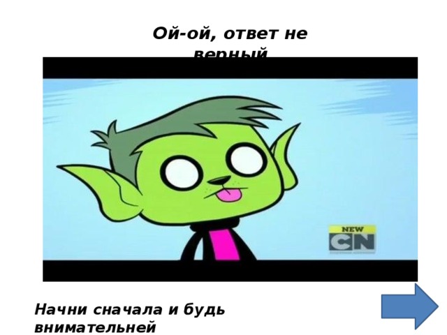 Ой-ой, ответ не верный Начни сначала и будь внимательней