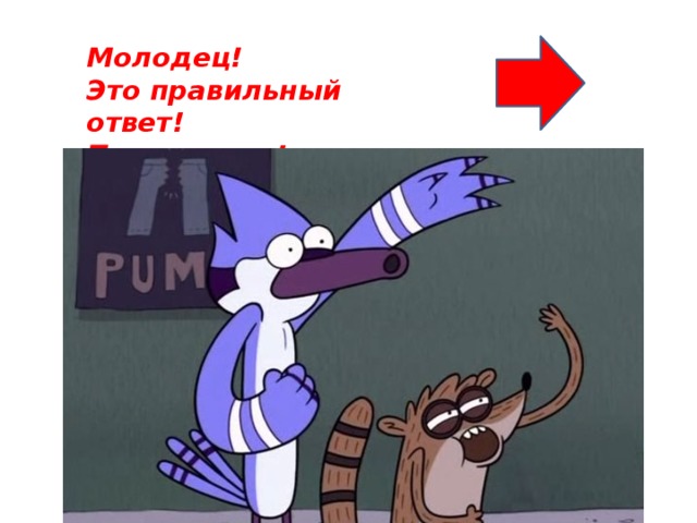 Молодец! Это правильный ответ! Продолжим!