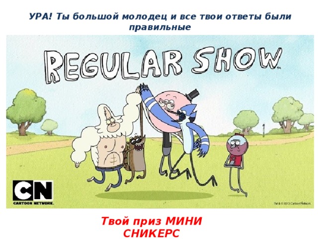 УРА! Ты большой молодец и все твои ответы были правильные Твой приз МИНИ СНИКЕРС