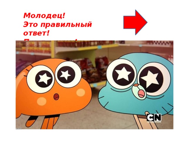 Молодец! Это правильный ответ! Продолжим!