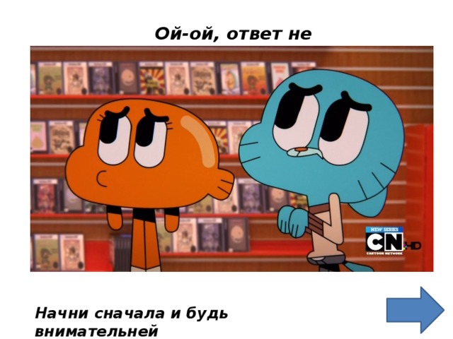 Ой-ой, ответ не верный Начни сначала и будь внимательней