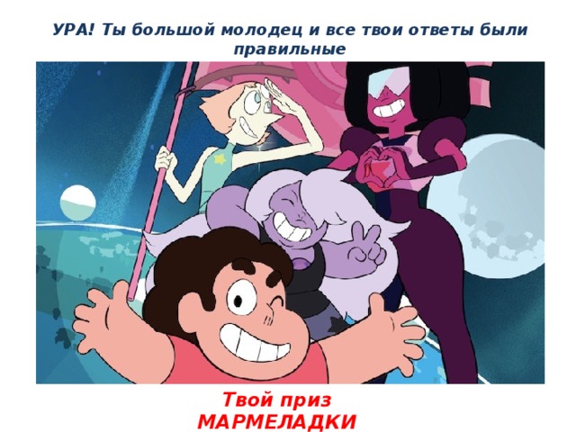 УРА! Ты большой молодец и все твои ответы были правильные Твой приз МАРМЕЛАДКИ