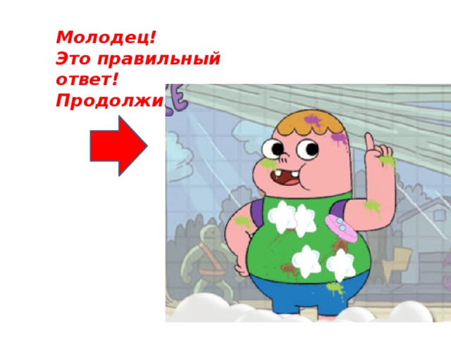 Молодец! Это правильный ответ! Продолжим!