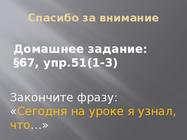 Спасибо за внимание Домашнее задание: §67, упр.51(1-3) Закончите фразу: « Сегодня на уроке я узнал, что …» 