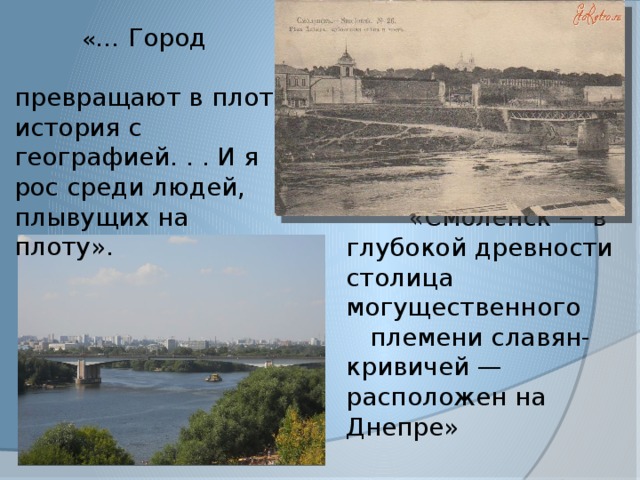  « … Город превращают в плот история с географией. . . И я рос среди людей, плывущих на плоту».  «Смоленск — в глубокой древности столица могущественного племени славян-кривичей — расположен на Днепре» 