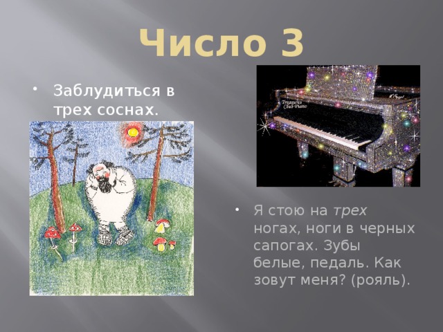 Число 3 Заблудиться в трех соснах. Я стою на трех ногах, ноги в черных сапогах. Зубы белые, педаль. Как зовут меня? (рояль). 