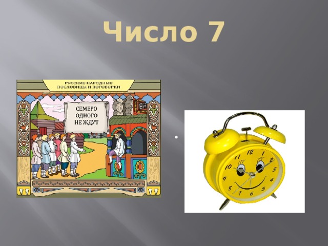 Число 7 Ежедневно в 7 утра, я трещу: вставать порррррра! (будильник). 