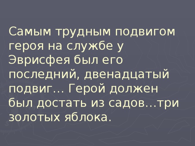 Самым трудным подвигом героя на службе у Эврисфея был его последний, двенадцатый подвиг… Герой должен был достать из садов…три золотых яблока. 