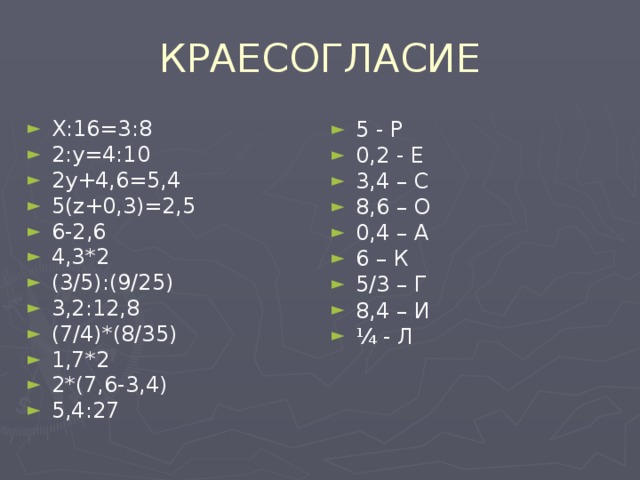 КРАЕСОГЛАСИЕ X : 16=3 : 8 2: y=4 :10 2 y +4,6=5,4 5( z +0,3)=2,5 6-2,6 4,3*2 (3/5):(9/25) 3,2:12,8 (7/4)*(8/35) 1,7*2 2*(7,6-3,4) 5,4:27  5 - Р 0,2 - Е 3,4 – С 8,6 – О 0,4 – А 6 – К 5/3 – Г 8,4 – И ¼ - Л 