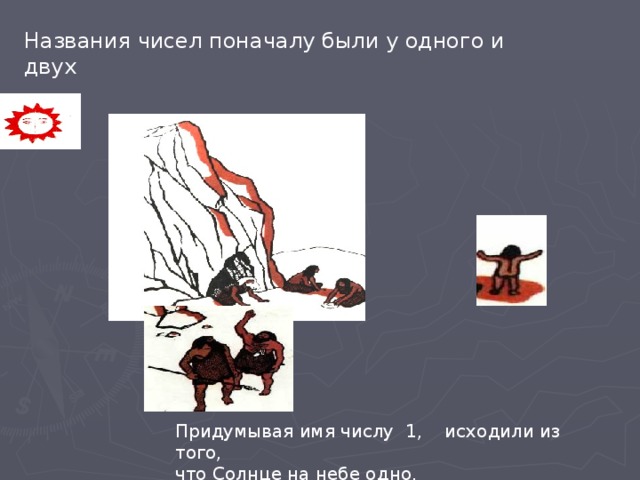 Названия чисел поначалу были у одного и двух  Придумывая имя числу 1, исходили из того, что Солнце на небе одно.   