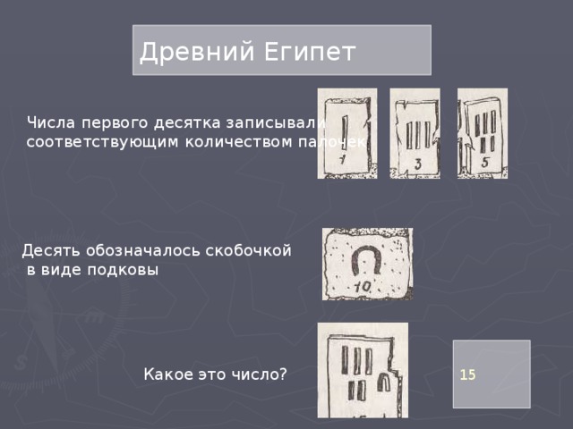 Древний Египет Числа первого десятка записывали  соответствующим количеством палочек Десять обозначалось скобочкой  в виде подковы 15 Какое это число? 