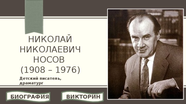 Николай Николаевич Носов  (1908 – 1976) Детский писатель, драматург ВИКТОРИНА БИОГРАФИЯ 