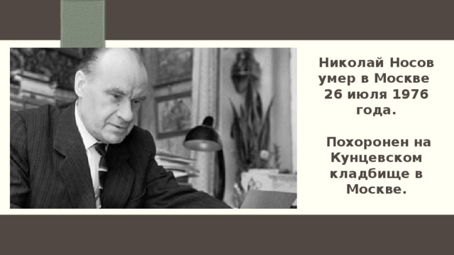 Николай Носов умер в Москве 26 июля 1976 года.   Похоронен на Кунцевском кладбище в Москве. 