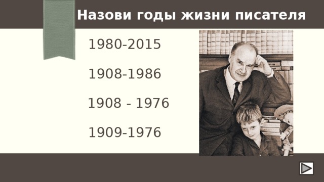 Назови годы жизни писателя 1980-2015 1908-1986 1908 - 1976 1909-1976 