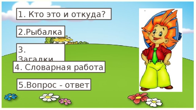 1. Кто это и откуда? 2.Рыбалка 3. Загадки 4. Словарная работа 5.Вопрос - ответ 