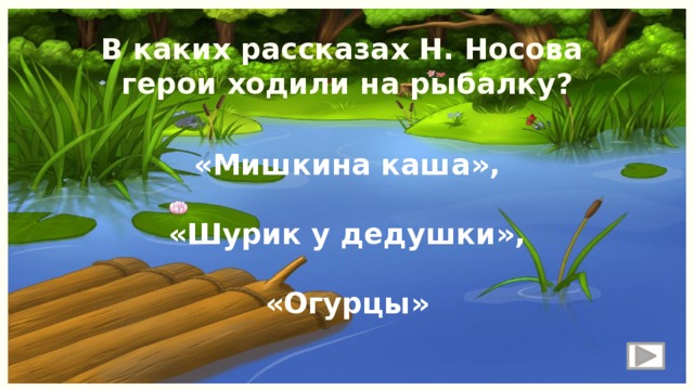 В каких рассказах Н. Носова герои ходили на рыбалку? «Мишкина каша»,  «Шурик у дедушки»,  «Огурцы» 