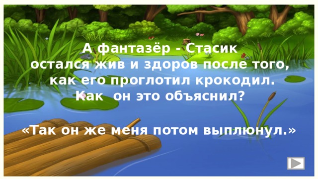 А фантазёр - Стасик остался жив и здоров после того, как его проглотил крокодил. Как он это объяснил? «Так он же меня потом выплюнул.» 