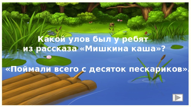 Какой улов был у ребят  из рассказа «Мишкина каша»? «Поймали всего с десяток пескариков». 