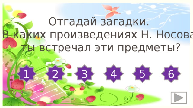 Отгадай загадки. В каких произведениях Н. Носова ты встречал эти предметы? 5 1 2 3 4 6 