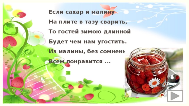 Если сахар и малину  На плите в тазу сварить, То гостей зимою длинной Будет чем нам угостить. Из малины, без сомненья, Всем понравится ...    