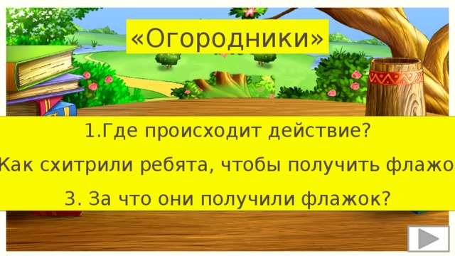 «Огородники» 1.Где происходит действие? 2.Как схитрили ребята, чтобы получить флажок? 3. За что они получили флажок? 