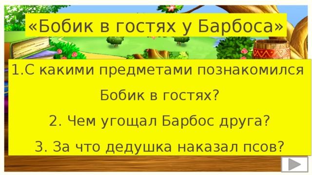 «Бобик в гостях у Барбоса» 1.С какими предметами познакомился Бобик в гостях? 2. Чем угощал Барбос друга? 3. За что дедушка наказал псов? 