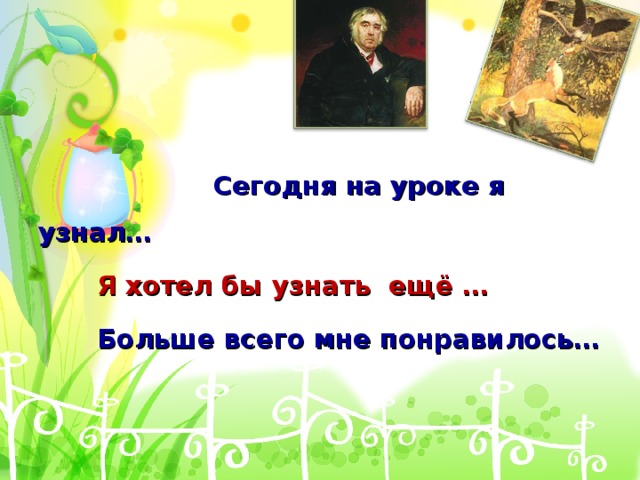    Сегодня на уроке я узнал…   Я хотел бы узнать ещё …   Больше всего мне понравилось…    