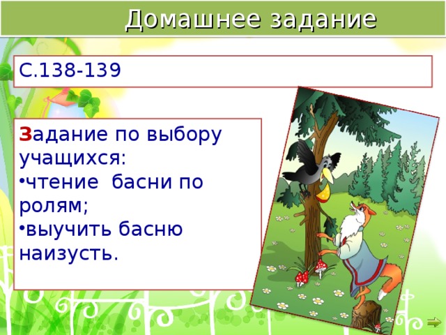  Домашнее задание С.138-139 З адание по выбору учащихся: чтение басни по ролям; выучить басню наизусть.  