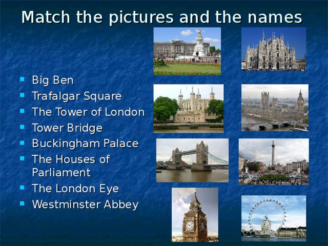 Match the pictures and the names Big Ben Trafalgar Square The Tower of London Tower Bridge Buckingham Palace The Houses of Parliament The London Eye Westminster Abbey 