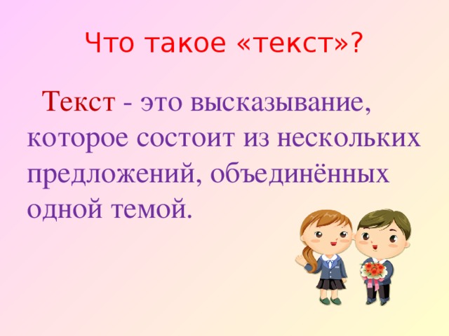 Что такое «текст»?  Текст - это высказывание, которое состоит из нескольких предложений, объединённых одной темой. 