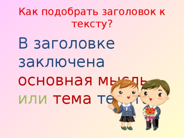 Как подобрать заголовок к тексту?  В заголовке заключена основная мысль или тема  текста. 