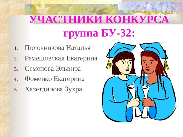 УЧАСТНИКИ КОНКУРСА  группа БУ-32: Половникова Наталья Ремешовская Екатерина Семенова Эльвира Фоменко Екатерина Хазетдинова Зухра 