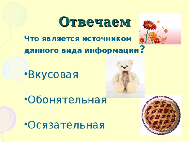 Отвечаем Что является источником данного вида информации ?  Вкусовая Обонятельная Осязательная 