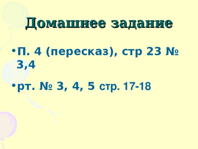 Домашнее задание П. 4 (пересказ), стр 23 № 3,4 рт. № 3, 4, 5  стр. 17-18 