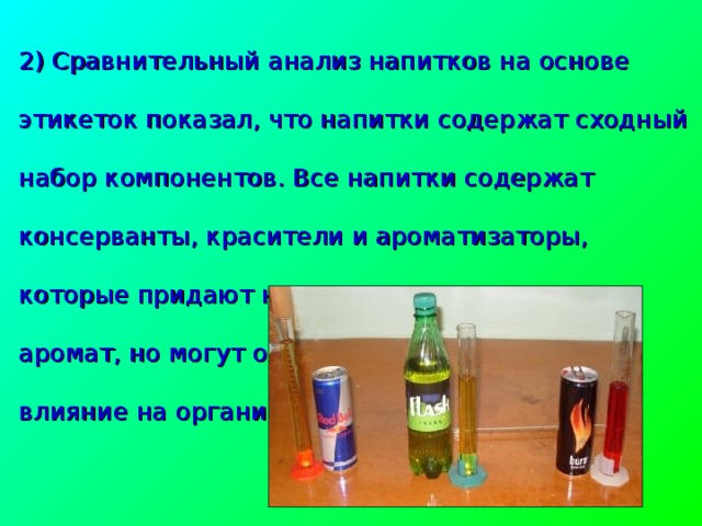 2) Сравнительный анализ напитков на основе этикеток показал, что напитки содержат сходный набор компонентов. Все напитки содержат консерванты, красители и ароматизаторы, которые придают напиткам нужную окраску и аромат, но могут оказывать отрицательное влияние на организм человека  