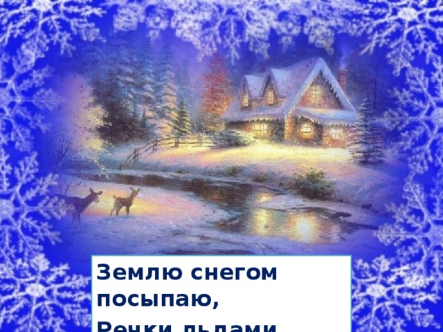 Землю снегом посыпаю, Речки льдами покрываю, 